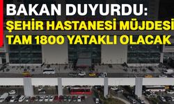 Bakan Duyurdu: Şehir Hastanesi Müjdesi