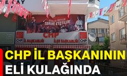 CHP İl Başkanının eli kulağında
