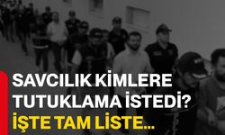 Savcılık kimlere tutuklama istedi? İşte tam liste…