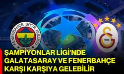Şampiyonlar Ligi'nde Galatasaray ve Fenerbahçe karşı karşıya gelebilir