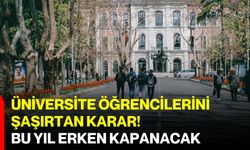 Üniversite öğrencilerini şaşırtan karar! Bu yıl erken kapanacak