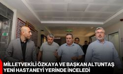 Milletvekili Özkaya ve Başkan Altuntaş yeni hastaneyi yerinde inceledi