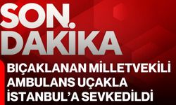 Bıçaklanan Milletvekili ambulans uçakla İstanbul’a sevkedildi