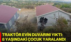 Traktör evin duvarını yıktı: 8 yaşındaki çocuk yaralandı