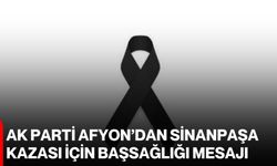 AK Parti Afyon’dan Sinanpaşa kazası için başsağlığı mesajı