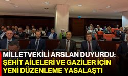 Milletvekili Arslan duyurdu: Şehit aileleri ve gaziler için yeni düzenleme yasalaştı