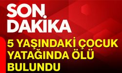 5 yaşındaki çocuk yatağında ölü bulundu
