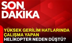 Yüksek gerilim hatlarında çalışma yapan helikopter düştü!