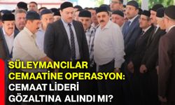 Süleymancılar cemaatine operasyon: Cemaat lideri gözaltına mı alındı?