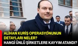 Alihan Kuriş operasyonunun detayları neler? Hangi ünlü şirketlere kayyım atandı?