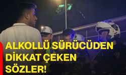 Alkollü sürücüden dikkat çeken sözler!
