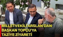 Milletvekili Arslan’dan Başkan Topçu’ya taziye ziyareti