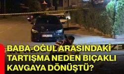 Baba-oğul arasındaki tartışma neden bıçaklı kavgaya dönüştü?