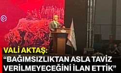 Vali Aktaş: “Bağımsızlıktan asla taviz verilmeyeceğini ilan ettik”