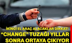 İkinci El Araç Alacaklar Dikkat! “Change” Tuzağı Yıllar Sonra Ortaya Çıkıyor