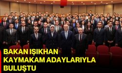 Bakan Işıkhan kaymakam adaylarıyla buluştu