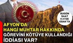 AFYON’DA HANGİ MUHTAR HAKKINDA GÖREVİNİ KÖTÜYE KULLANDIĞI İDDİASI VAR?