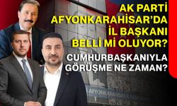 AK Parti Afyonkarahisar’da İl Başkanı belli mi oluyor? Cumhurbaşkanıyla görüşme ne zaman?