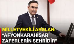 Milletvekili Arslan: “Afyonkarahisar zaferlerin şehridir”
