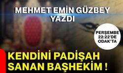 Mehmet Emin Güzbey yazdı… Kendini Padişah sanan Başhekim !