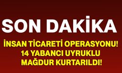 İnsan Ticareti Operasyonu! 14 Yabancı Uyruklu Mağdur Kurtarıldı