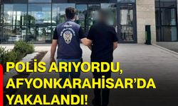 Polis arıyordu, Afyonkarahisar’da yakalandı!
