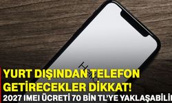 Yurt dışından telefon getirecekler dikkat! 2027 IMEI ücreti 70 bin TL’ye yaklaşabilir