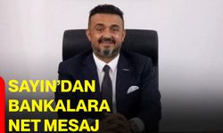 Sayın’dan bankalara net mesaj