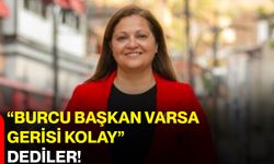 “Burcu Başkan varsa gerisi kolay” dediler!