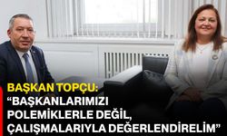 Başkan Topçu: “Başkanlarımızı polemiklerle değil, çalışmalarıyla değerlendirelim”