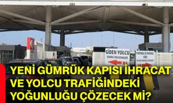 Yeni gümrük kapısı ihracat ve yolcu trafiğindeki yoğunluğu çözecek mi?