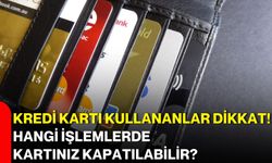 Kredi kartı kullananlar dikkat! Hangi işlemlerde kartınız kapatılabilir?