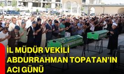 İl Müdür Vekili Abdurrahman Topatan’ın acı günü