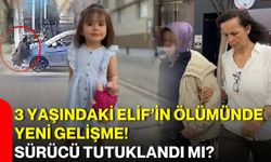 3 yaşındaki Elif’in ölümünde yeni gelişme! sürücü tutuklandı mı?
