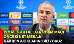 İsmail Kartal'dan Roma maçı öncesi net mesaj: Rakibin açıklarını biliyoruz