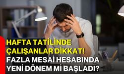 Hafta tatilinde çalışanlar dikkat! Fazla mesai hesabında yeni dönem mi başladı?