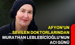 Afyon’un sevilen doktorlarından Murathan Leblebicioğlu’nun acı günü
