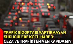 Trafik sigortası yaptırmayan sürücülere kötü haber: Ceza ve trafikten men kapıda mı?