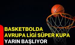 Basketbolda Avrupa Ligi Süper Kupa yarın başlıyor