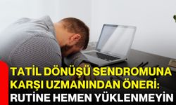 Tatil dönüşü sendromuna karşı uzmanından öneri: Rutine hemen yüklenmeyin