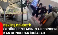 Eski eş dehşeti! Öldürülen kadının ailesinden kan donduran iddialar