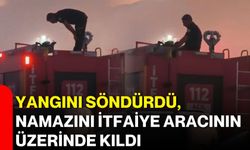 Yangını söndürdü, namazını itfaiye aracının üzerinde kıldı