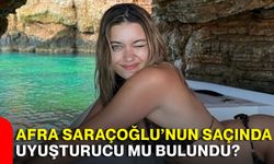 Afra Saraçoğlu’nun saçında uyuşturucu mu bulundu?