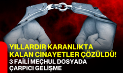 Yıllardır karanlıkta kalan cinayetler çözüldü! 3 faili meçhul dosyada çarpıcı gelişme