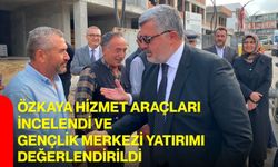 Özkaya hizmet araçları incelendi ve Gençlik Merkezi yatırımı değerlendirildi