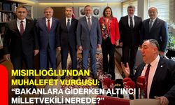 Mısırlıoğlu’ndan muhalefet vurgusu: “Bakanlara giderken altıncı milletvekili nerede?”