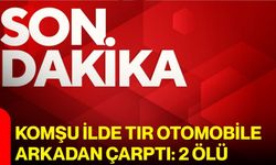 Komşu ilde tır otomobile arkadan çarptı: 2 ölü