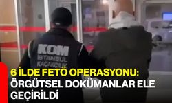 6 ilde FETÖ operasyonu: Örgütsel dokümanlar ele geçirildi
