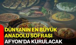 Dünyanın En Büyük Anadolu Sofrası Afyon’da kurulacak