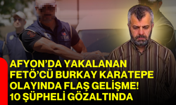 Afyon’da Yakalanan FETÖ’cü Burkay Karatepe Olayında Flaş Gelişme! 10 Şüpheli Gözaltında